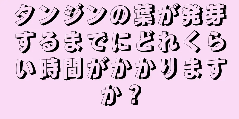 タンジンの葉が発芽するまでにどれくらい時間がかかりますか？
