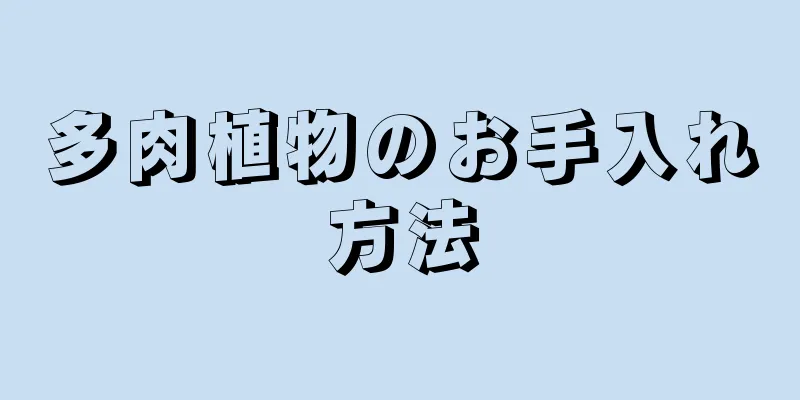 多肉植物のお手入れ方法