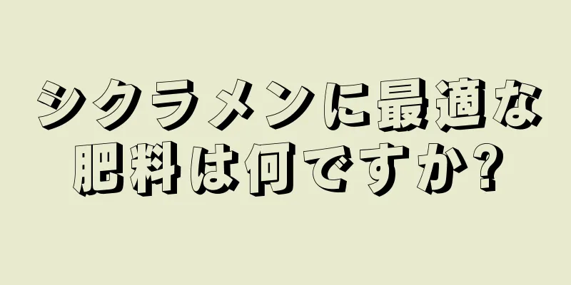 シクラメンに最適な肥料は何ですか?