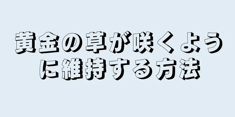黄金の草が咲くように維持する方法