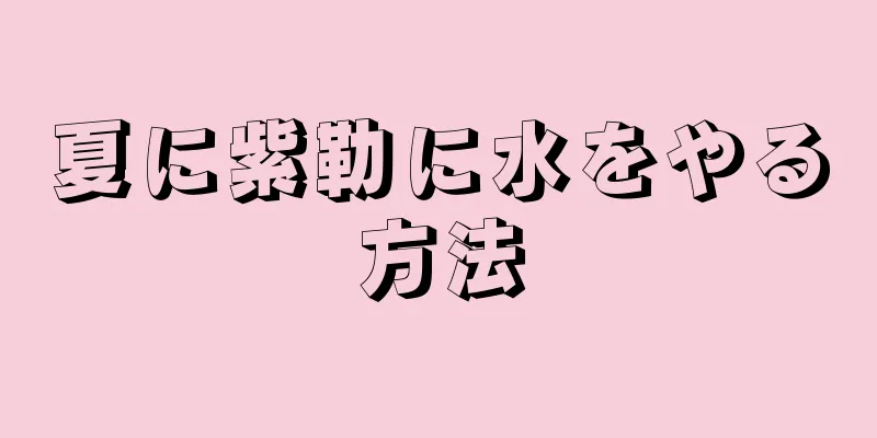 夏に紫勒に水をやる方法