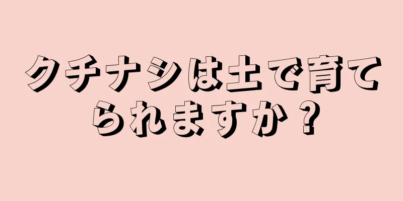 クチナシは土で育てられますか？