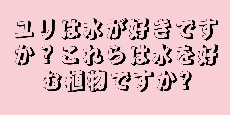 ユリは水が好きですか？これらは水を好む植物ですか?