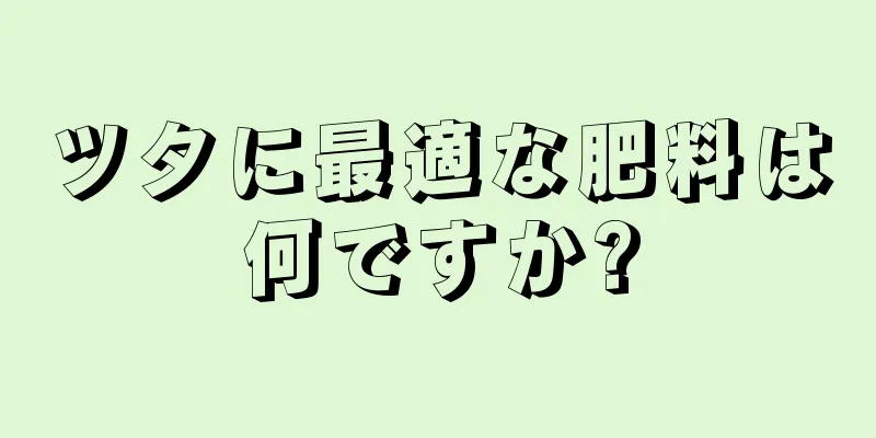 ツタに最適な肥料は何ですか?