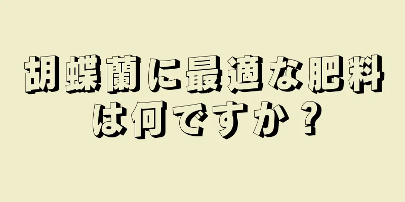 胡蝶蘭に最適な肥料は何ですか？