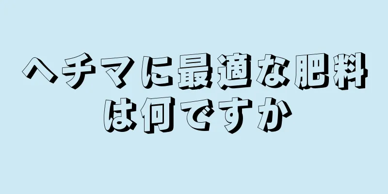 ヘチマに最適な肥料は何ですか