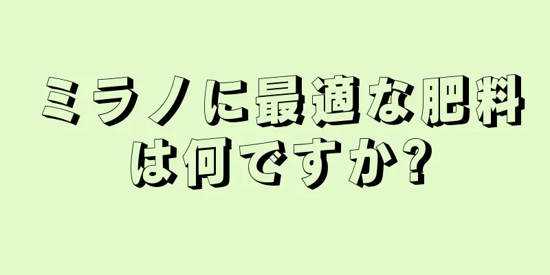 ミラノに最適な肥料は何ですか?