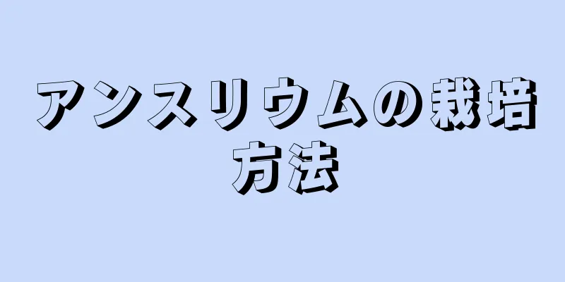 アンスリウムの栽培方法