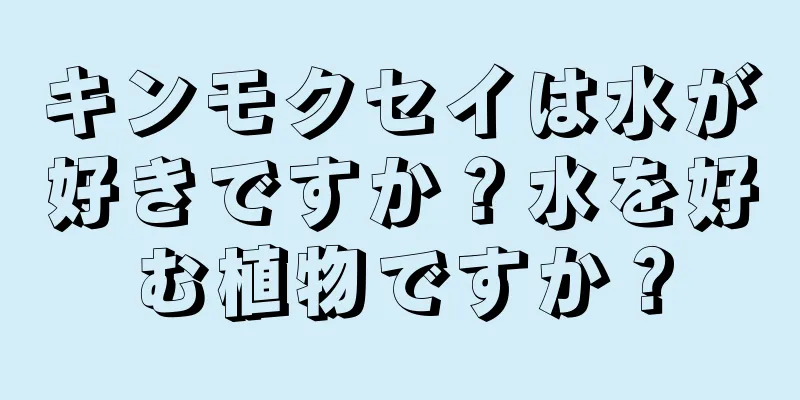キンモクセイは水が好きですか？水を好む植物ですか？