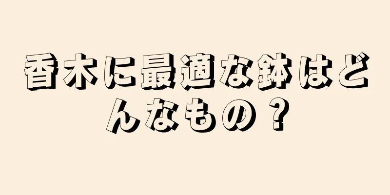 香木に最適な鉢はどんなもの？