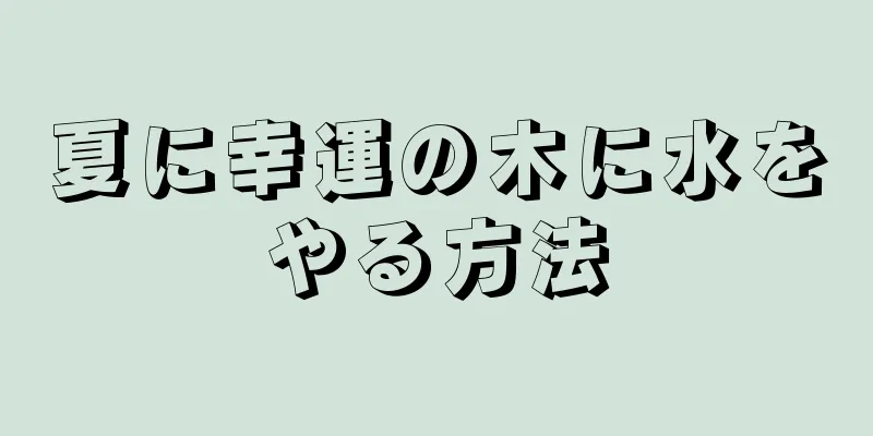 夏に幸運の木に水をやる方法