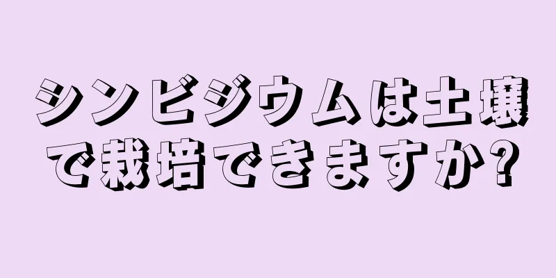 シンビジウムは土壌で栽培できますか?