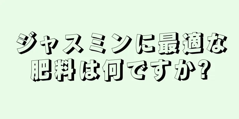 ジャスミンに最適な肥料は何ですか?