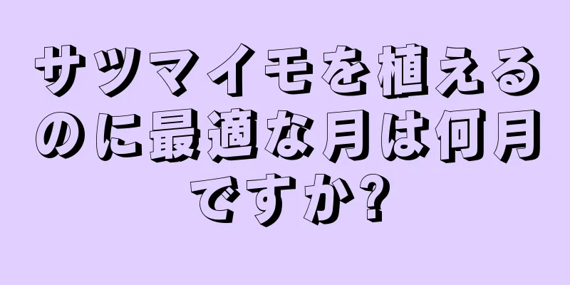 サツマイモを植えるのに最適な月は何月ですか?
