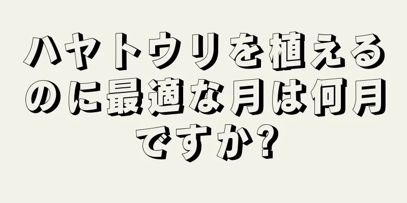ハヤトウリを植えるのに最適な月は何月ですか?