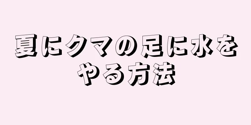 夏にクマの足に水をやる方法