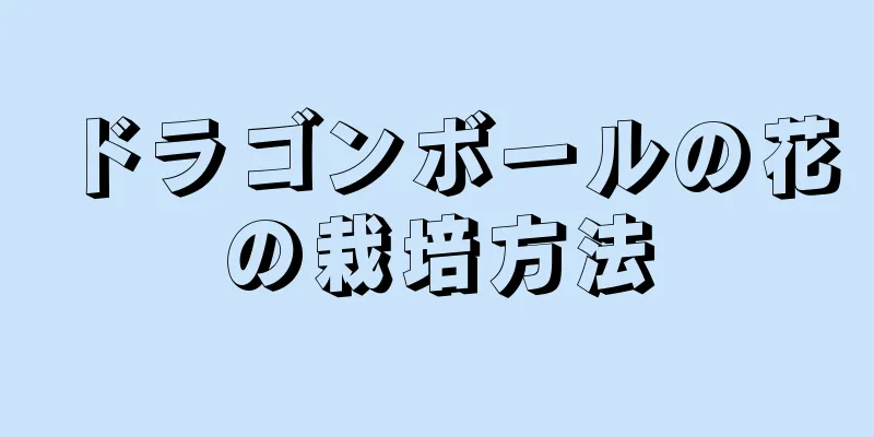 ドラゴンボールの花の栽培方法