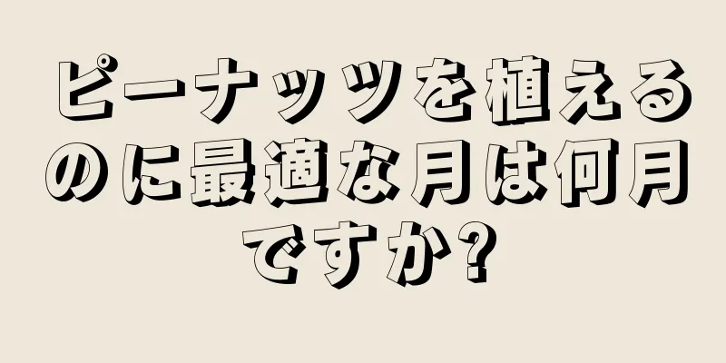 ピーナッツを植えるのに最適な月は何月ですか?