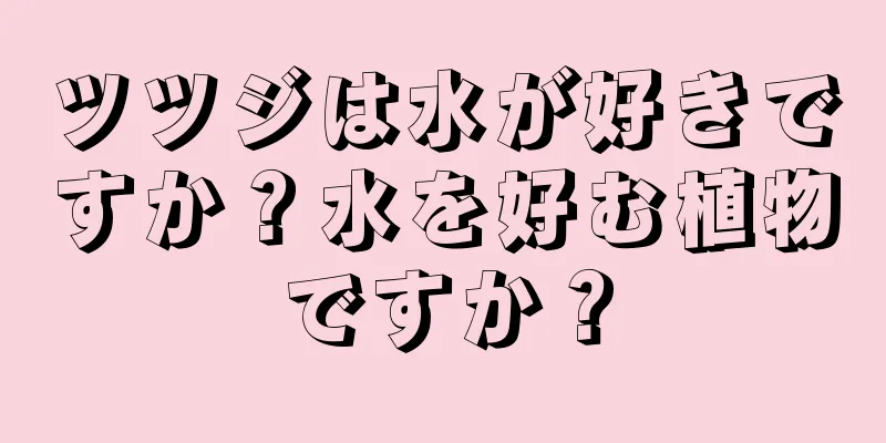 ツツジは水が好きですか？水を好む植物ですか？