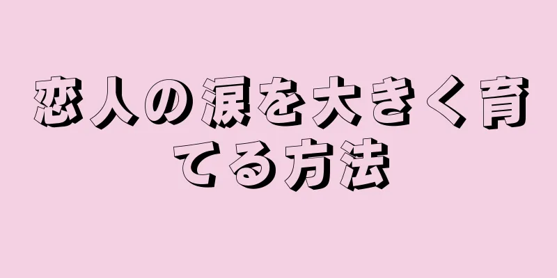 恋人の涙を大きく育てる方法